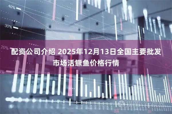 配资公司介绍 2025年12月13日全国主要批发市场活鳜鱼价格行情