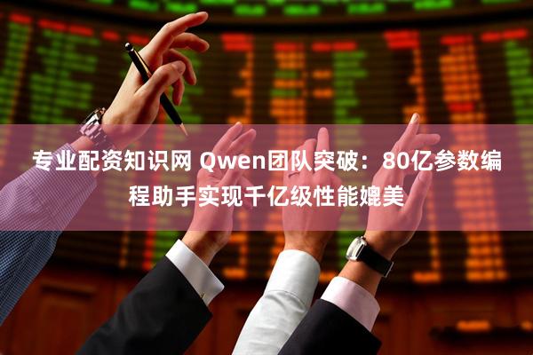 专业配资知识网 Qwen团队突破：80亿参数编程助手实现千亿级性能媲美