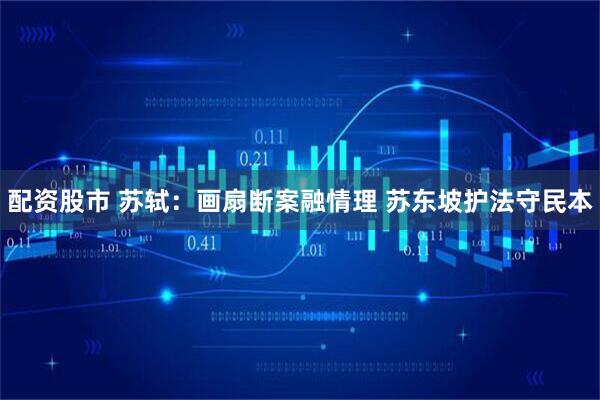 配资股市 苏轼：画扇断案融情理 苏东坡护法守民本