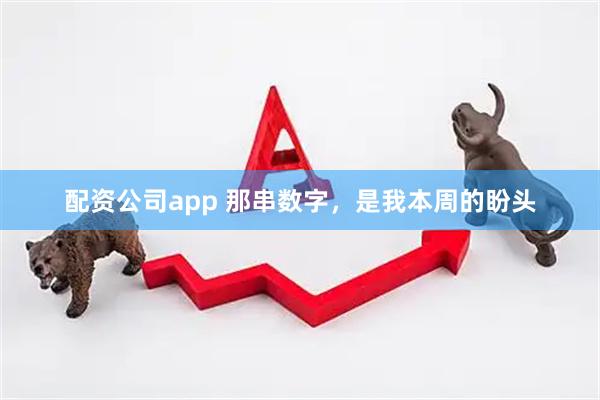 配资公司app 那串数字，是我本周的盼头